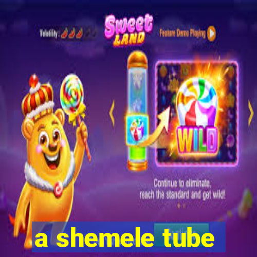 a shemele tube